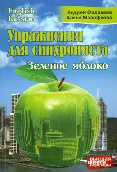 Фалалеев, Малофеева: Упражнения для синхрониста. Зеленое яблоко. Самоучитель устного перевода с английского на русский