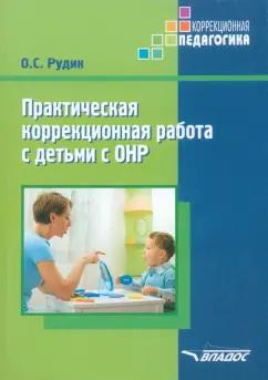 Ольга Рудик: Практическая коррекционная работа с детьми дошкольного возраста с ОНР