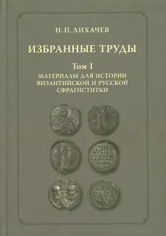 Языки славянских культур | Николай Лихачев: Избранные труды. Том 1. Материалы для истории византийской и русской сфрагистики