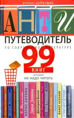 Роман Арбитман: Антипутеводитель по современной литературе. 99 книг, которые не надо читать