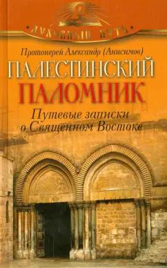 Александр Протоиерей: Палестинский паломник. Путевые Записки о Священном Востоке