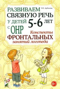 Нелли Арбекова: Развиваем связную речь у детей 5-6 лет с ОНР. Конспекты фронтальных занятий логопеда