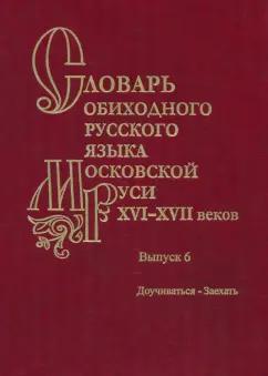 Васильев, Васильева, Генералова: Словарь обиходного русского языка Московской Руси XVI-XVII вв. Выпуск 6. Доучиваться - Заехать