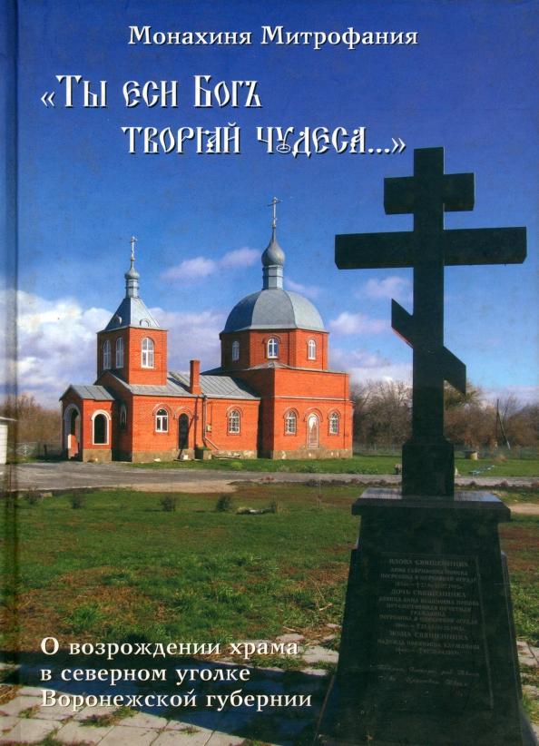 Митрофания Монахиня: Ты еси Бог творяй чудеса... О возрождении храма в северном уголке Воронежской губернии