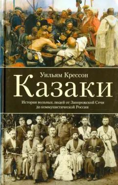 Уильям Крессон: Казаки. История "вольных людей" от Запорожской Сечи до коммунистической России