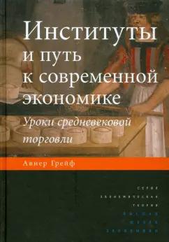 Издательский Дом ВШЭ | Авнер Грейф: Институты и путь к современной экономике. Уроки средневековой торговли