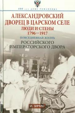 Игорь Зимин: Александровский дворец в Царском Селе. Люди и стены. 1796-1917. Повседневная жизнь