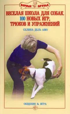 Амо Дель: Веселая школа для собак. 100 совершенно новых игр, трюков и упражнений