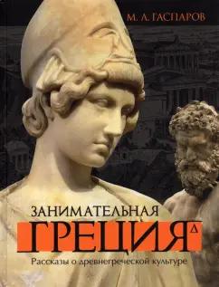 Михаил Гаспаров: Занимательная Греция. Рассказы о древнегреческой культуре