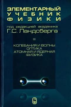 Физматлит | Григорий Ландсберг: Элементарный учебник физики. В 3 томах. Том 3. Колебания и волны. Оптика. Атомная и ядерная физика