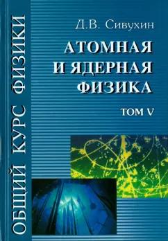 Физматлит | Дмитрий Сивухин: Общий курс физики. В 5-ти томах. Том 5. Атомная и ядерная физика