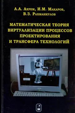 Ахрем, Макаров, Рахманкулов: Математическая теория виртуализации процессов проектирования и трансфера технологий