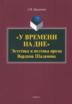 Лариса Жаравина: "У времени на дне". Эстетика и поэтика прозы Варлама Шаламова. Монография