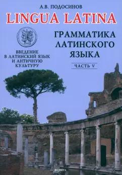 Александр Подосинов: Lingua Latina. Введение в латинский язык и античную культуру. Часть 5. Грамматика латинского языка