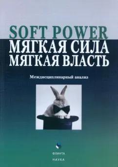 Борисова, Алпатов, Желтухина: Soft Power, мягкая сила, мягкая власть. Междисциплинарный анализ. Коллективная монография