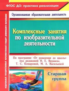 Ольга Павлова: Комплексные занятия по изобразительной деятельности по программе От рождения до школы. Старшая гр.