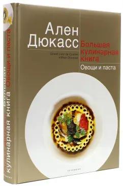 Ален Дюкасс: Большая кулинарная книга. Овощи и паста