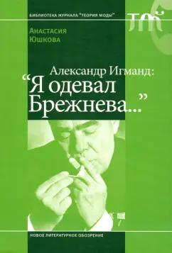 Анастасия Юшкова: Александр Игманд. "Я одевал Брежнева…"