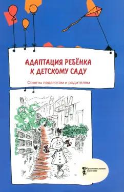 Адаптация ребенка к детскому саду. Советы педагогам и родителям. Сборник