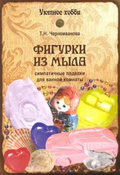 Татьяна Черноиванова: Фигурки из мыла