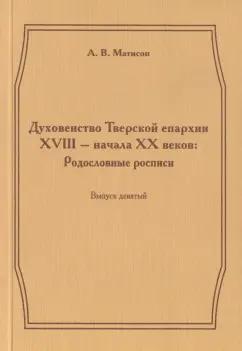 Андрей Матисон: Духовенство Тверской епархии XVIII - начала XХ веков. Родословные росписи. Выпуск 9