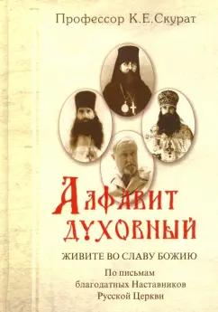 Константин Скурат: Алфавит духовный. Живите во славу Божию. По письмам благодатных наставников Русской Церкви