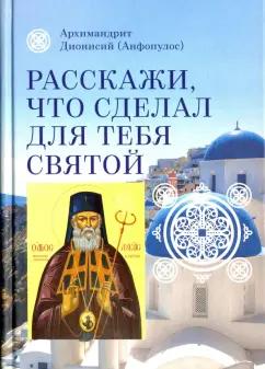 Дионисий Архимандрит: Расскажи, что сделал для тебя святой. Житие и чудеса святого Луки, архиепископа Симферопольского