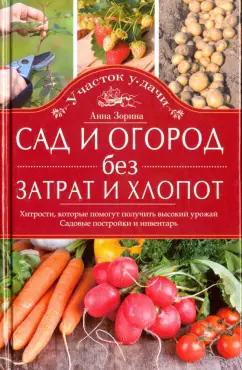 Анна Зорина: Сад и огород без затрат и хлопот. Хитрости, которые помогут получить высокий урожай