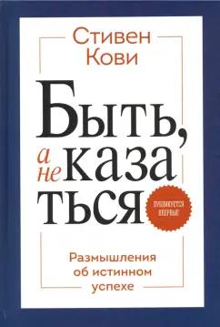 Стивен Кови: Быть, а не казаться. Размышления об истинном успехе