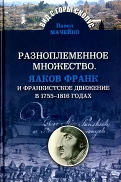 Павел Мачейко: Разноплеменное множество. Яаков Франк и франкистское движение в 1755-1816 годах