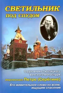 Схимонахиня, Монахиня: Светильник под спудом. О духовнике Пюхтицкого женского монастыря отце Петре Серегине