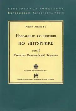 SJ Арранц: Избранные сочинения по литургике. Том 2. Таинства Византийской Традиции