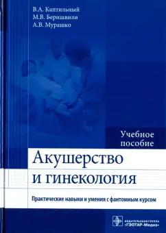 Каптильный, Беришвили, Мурашко: Акушерство и гинекология. Практические навыки и умения с фантомным курсом. Учебное пособие