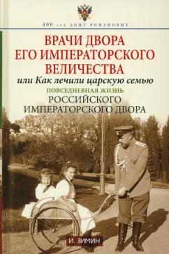 Игорь Зимин: Врачи двора Его Императорского Величества, или Как лечили царскую семью