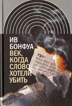 Ив Бонфуа: Век, когда слово хотели убить. Избранные эссе