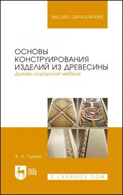 Александр Лукаш: Основы конструирования изделий из древесины. Дизайн корпусной мебели. Учебное пособие