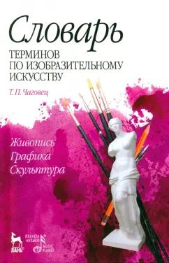 Татьяна Чаговец: Словарь терминов по изобразительному искусству. Живопись. Графика. Скульптура. Учебное пособие