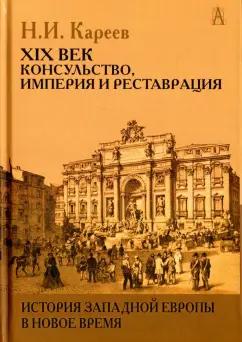 Академический проект | Николай Кареев: История Западной Европы в Новое время. XIX век. Консульство, Империя и Реставрация