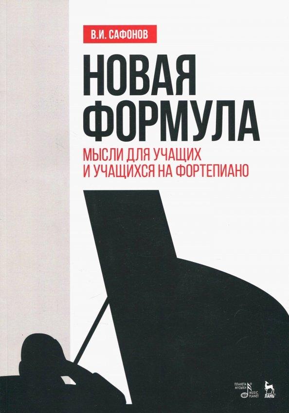 Василий Сафонов: Новая формула. Мысли для учащих и учащихся на фортепиано. Учебное пособие