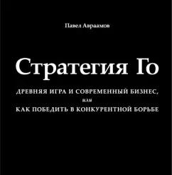 Павел Авраамов: Стратегия Го. Древняя игра и современный бизнес, или Как победить в конкурентной борьбе