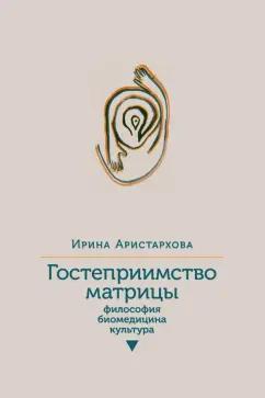 Ирина Аристархова: Гостеприимство матрицы. Философия, биомедицина, культура