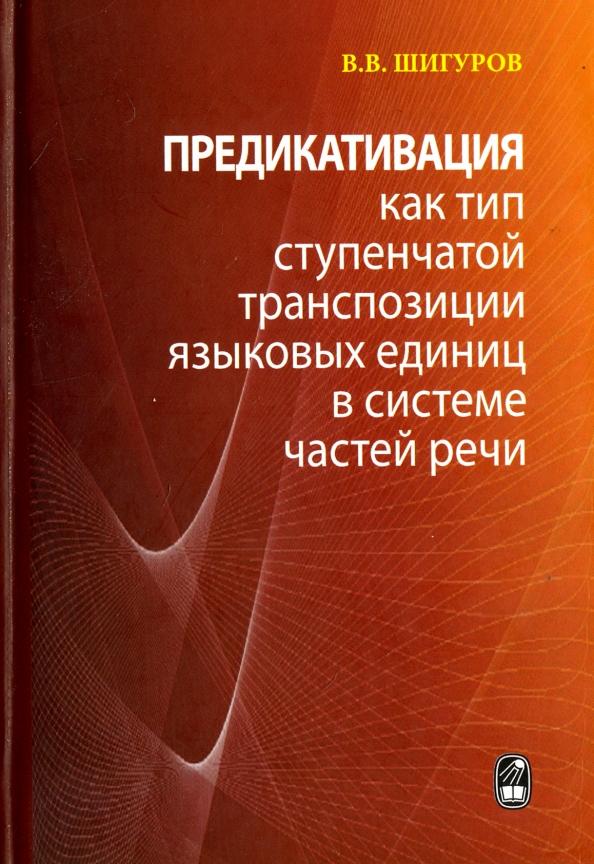 Виктор Шигуров: Предикативация как тип ступенчатой транспозиции языковых единиц в системе частей речи