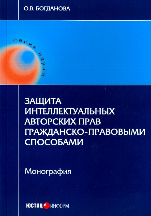 Ольга Богданова: Защита интеллектуальных авторских прав гражданско-правовыми способами. Монография