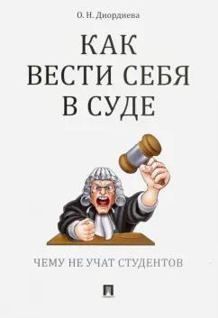 Ольга Диордиева: Как вести себя в суде. Чему не учат студентов. Учебно-практическое пособие