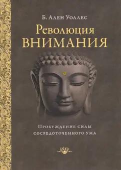 Ален Уоллес: Революция внимания. Пробуждение силы сосредоточенного ума