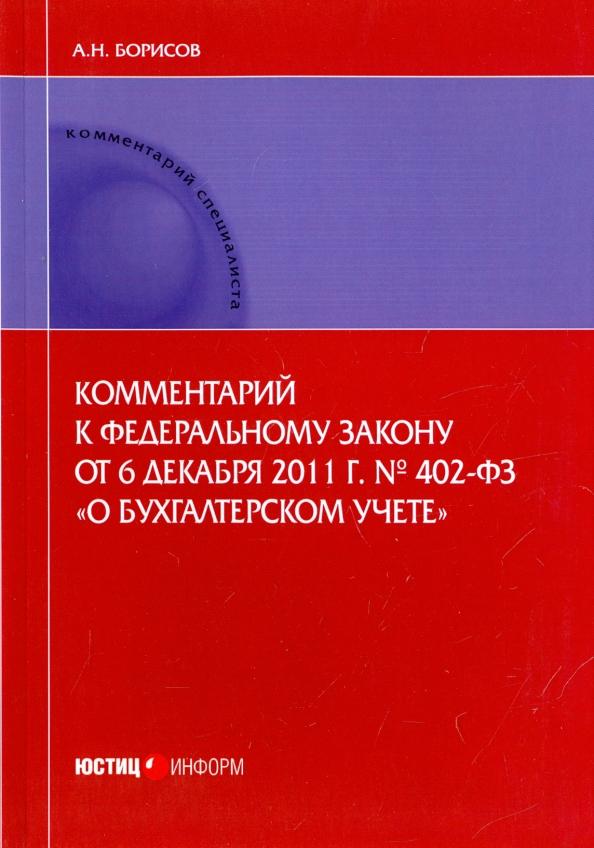 Александр Борисов: Комментарий к Федеральному закону от 6.12.2011 г. № 402-ФЗ "О бухгалтерском учете". Постатейный