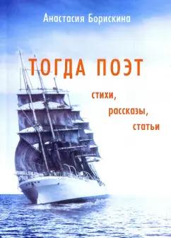 Анастасия Борискина: Тогда поэт. Стихи, рассказы, статьи