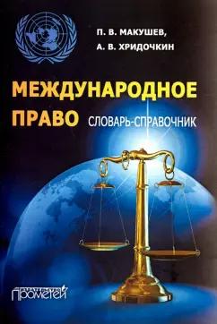 Макушев, Хридочкин: Международное право. Словарь-справочник. Учебное пособие