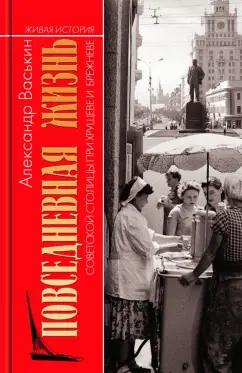 Александр Васькин: Повседневная жизнь советской столицы при Хрущеве и Брежневе