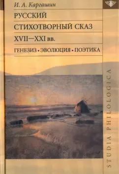 Игорь Каргашин: Русский стихотворный сказ XVII-XXI вв. Генезис. Эволюция. Поэтика